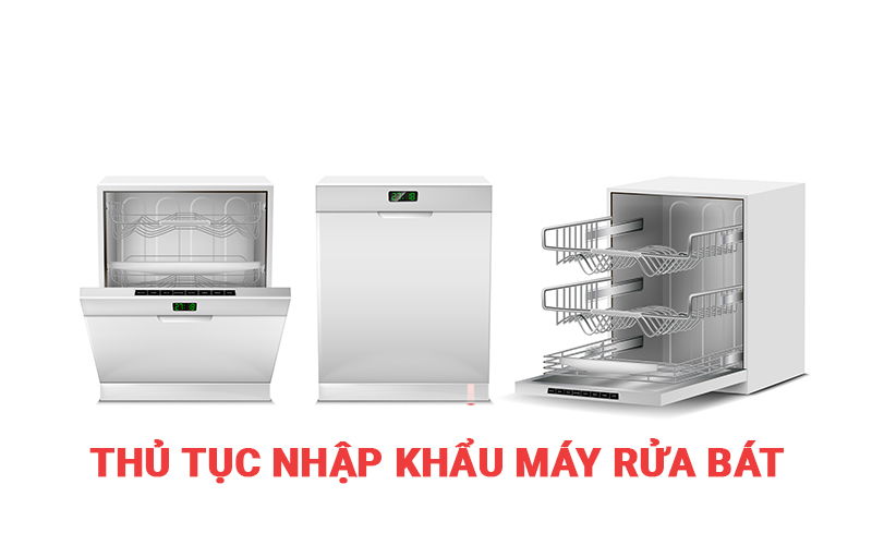 Thủ tục nhâp khẩu máy rửa bát chén dishwasher